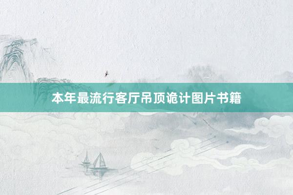 本年最流行客厅吊顶诡计图片书籍