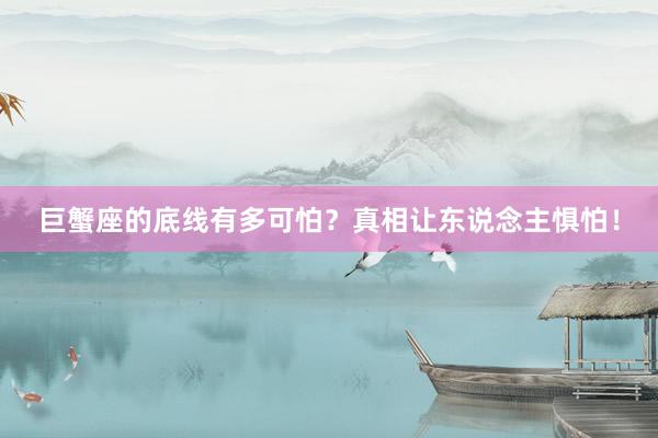巨蟹座的底线有多可怕?真相让东说念主惧怕!