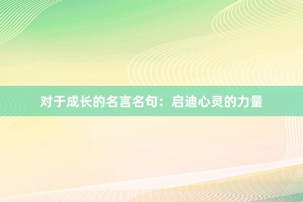 对于成长的名言名句：启迪心灵的力量