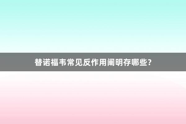 替诺福韦常见反作用阐明存哪些?
